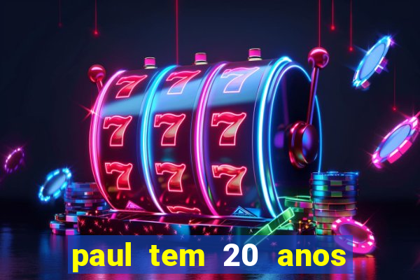 paul tem 20 anos de idade